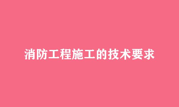 消防工程施工的技术要求