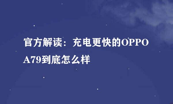 官方解读：充电更快的OPPO A79到底怎么样