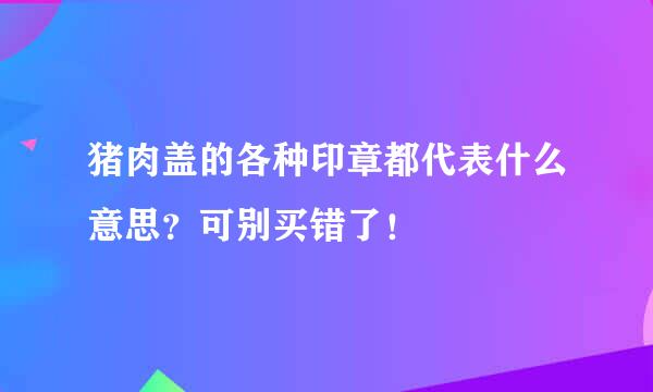 猪肉盖的各种印章都代表什么意思？可别买错了！