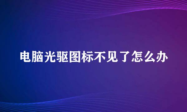 电脑光驱图标不见了怎么办