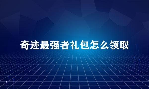 奇迹最强者礼包怎么领取