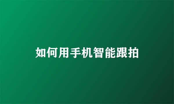 如何用手机智能跟拍