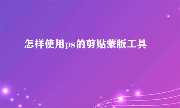 怎样使用ps的剪贴蒙版工具