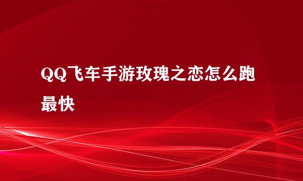 QQ飞车手游玫瑰之恋怎么跑最快