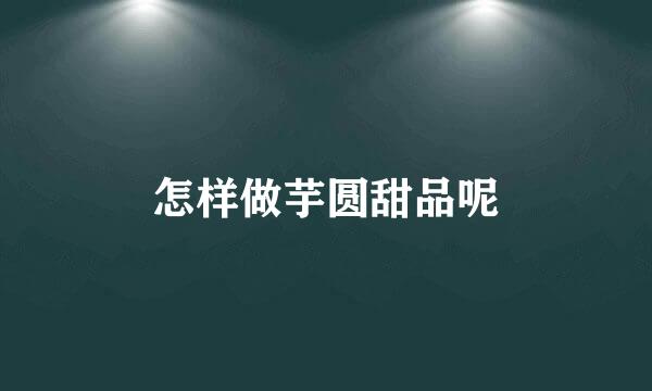 怎样做芋圆甜品呢