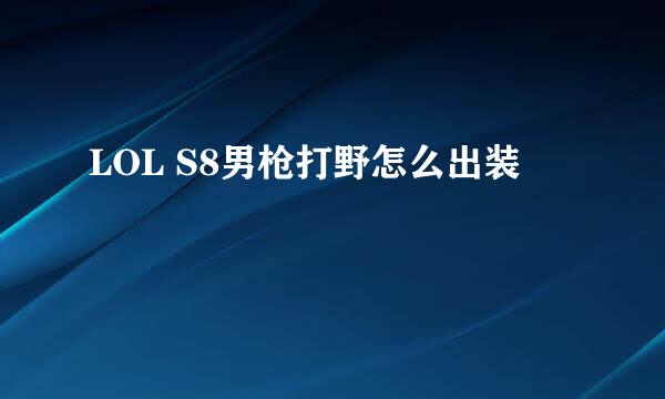 LOL S8男枪打野怎么出装