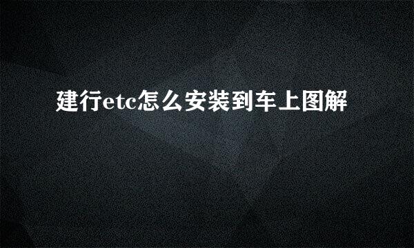 建行etc怎么安装到车上图解