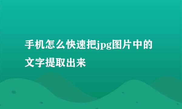 手机怎么快速把jpg图片中的文字提取出来