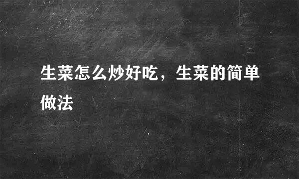 生菜怎么炒好吃，生菜的简单做法