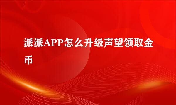 派派APP怎么升级声望领取金币