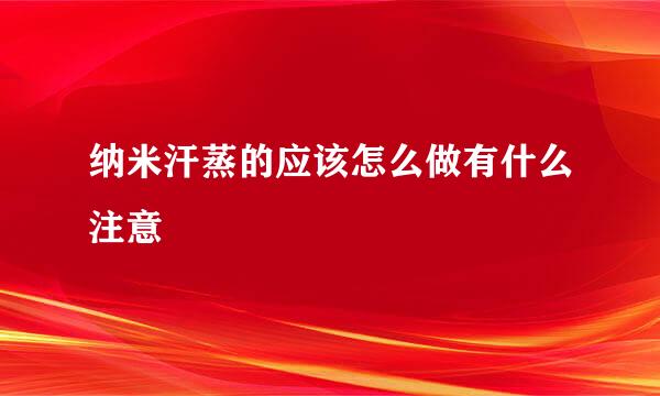 纳米汗蒸的应该怎么做有什么注意