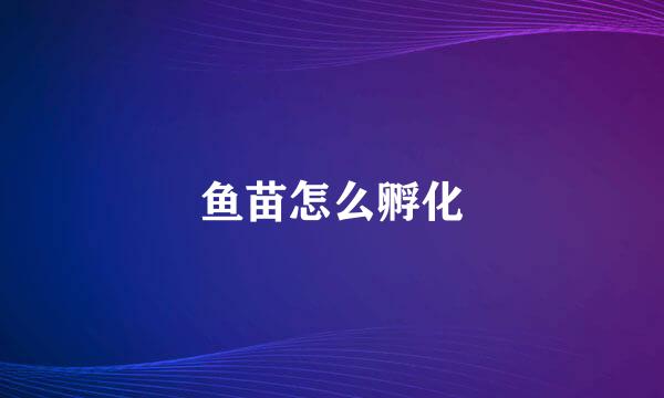 鱼苗怎么孵化