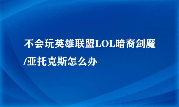 不会玩英雄联盟LOL暗裔剑魔/亚托克斯怎么办
