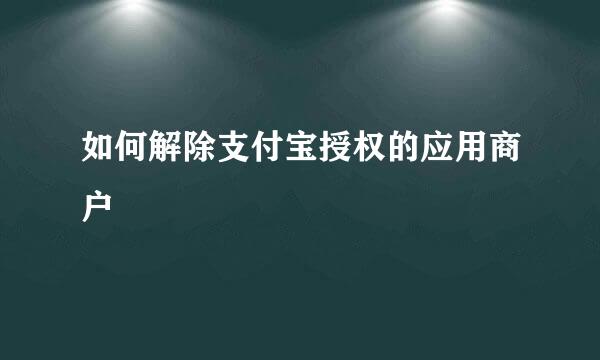如何解除支付宝授权的应用商户