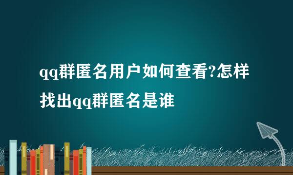 qq群匿名用户如何查看?怎样找出qq群匿名是谁