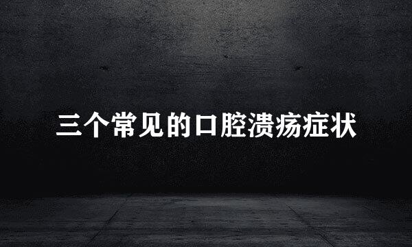 三个常见的口腔溃疡症状