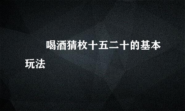 廣東喝酒猜枚十五二十的基本玩法