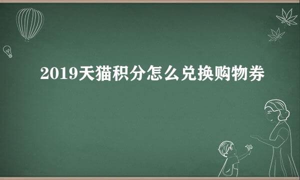 2019天猫积分怎么兑换购物券