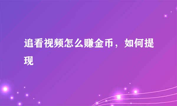 追看视频怎么赚金币，如何提现