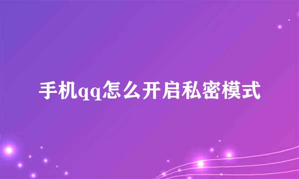 手机qq怎么开启私密模式