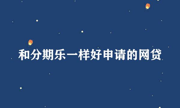 和分期乐一样好申请的网贷