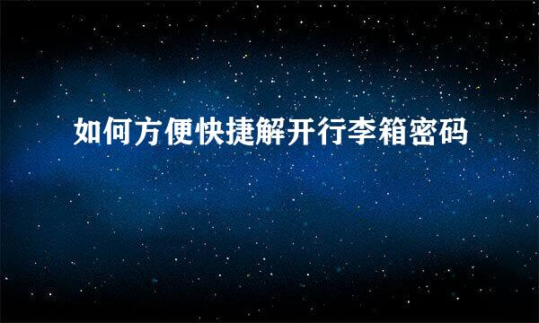 如何方便快捷解开行李箱密码