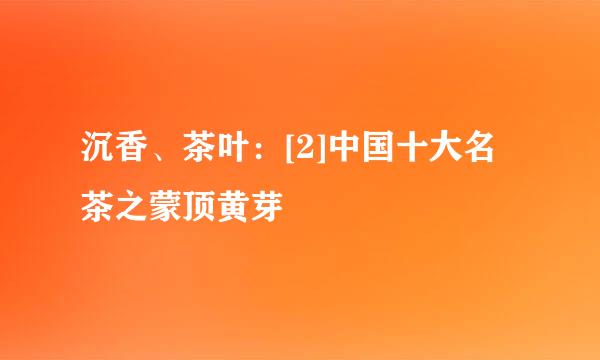 沉香、茶叶：[2]中国十大名茶之蒙顶黄芽