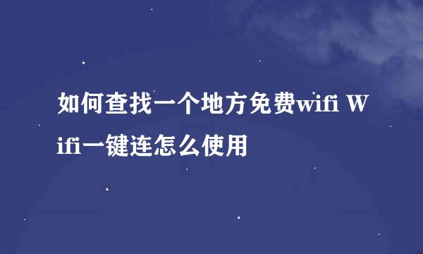 如何查找一个地方免费wifi Wifi一键连怎么使用