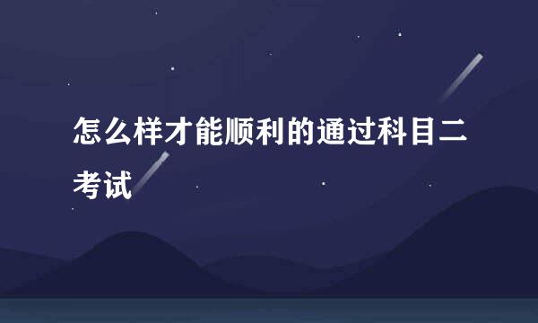 怎么样才能顺利的通过科目二考试