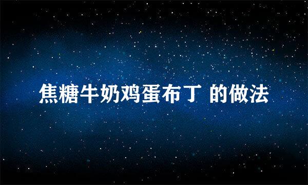 焦糖牛奶鸡蛋布丁 的做法