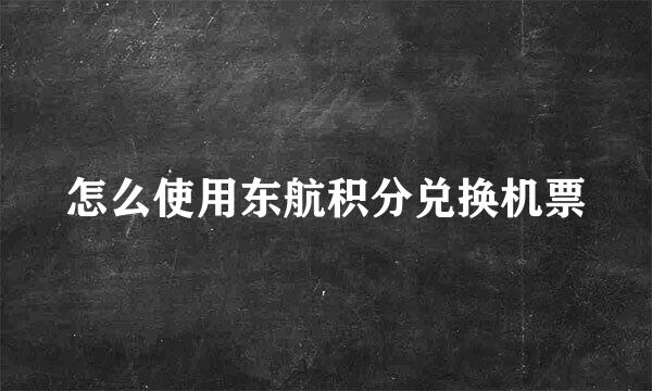 怎么使用东航积分兑换机票