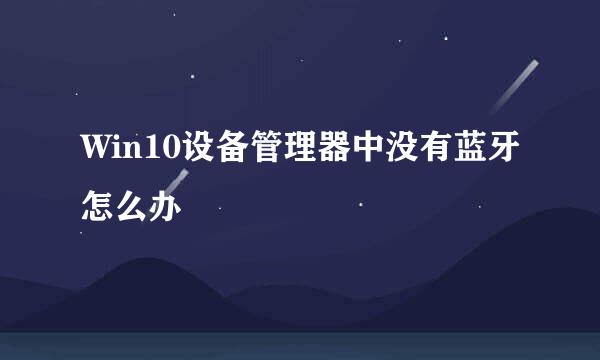 Win10设备管理器中没有蓝牙怎么办