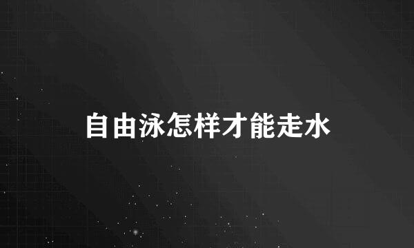自由泳怎样才能走水