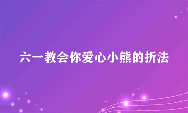 六一教会你爱心小熊的折法