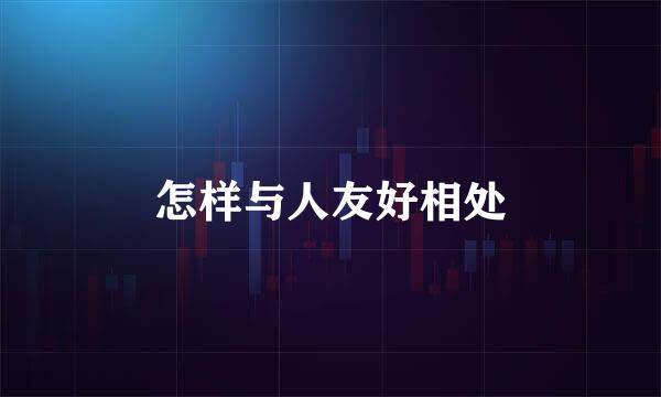 怎样与人友好相处