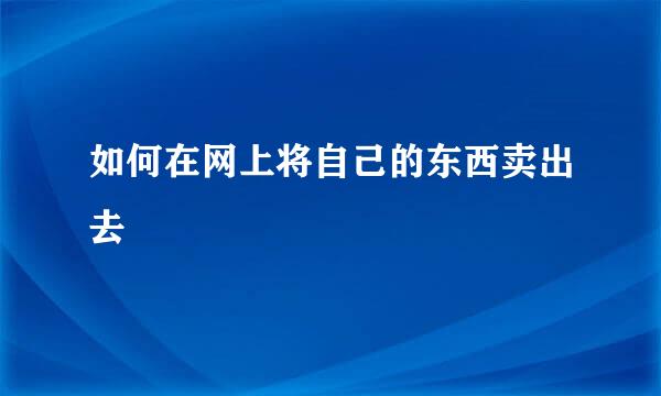 如何在网上将自己的东西卖出去