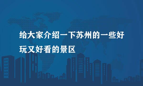 给大家介绍一下苏州的一些好玩又好看的景区