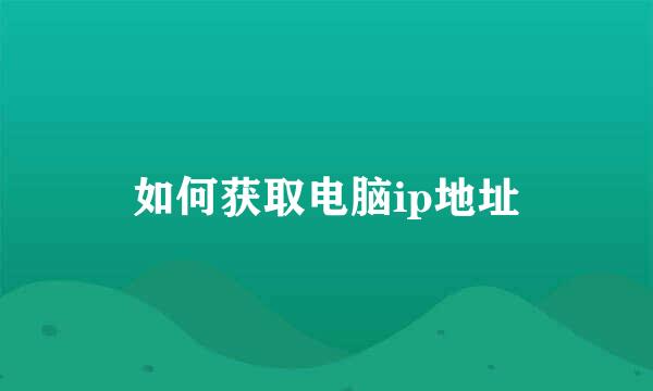 如何获取电脑ip地址