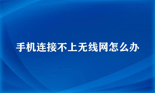 手机连接不上无线网怎么办