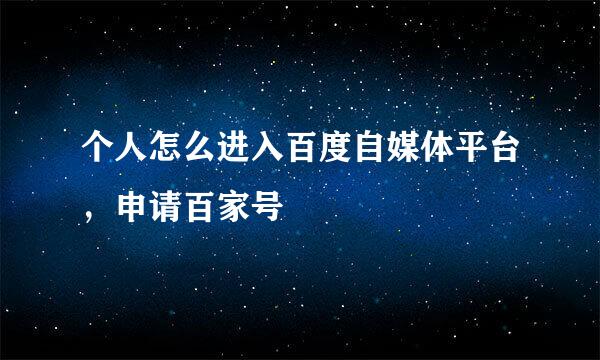 个人怎么进入百度自媒体平台，申请百家号