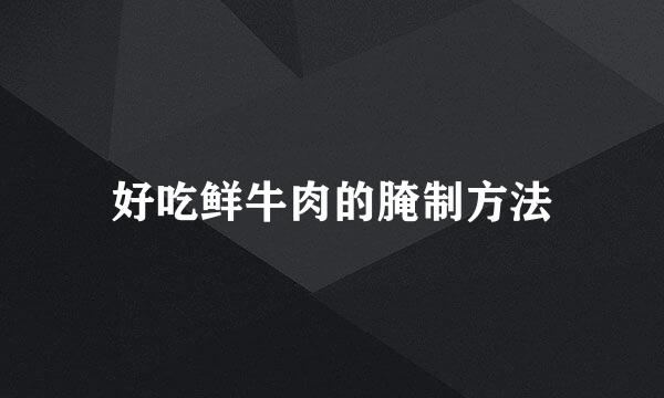 好吃鲜牛肉的腌制方法