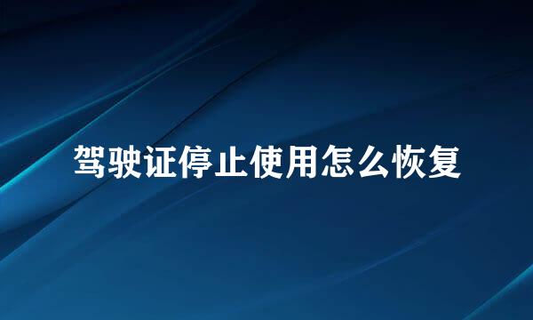 驾驶证停止使用怎么恢复