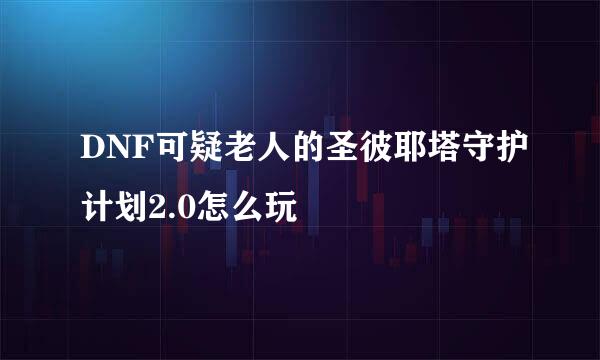 DNF可疑老人的圣彼耶塔守护计划2.0怎么玩
