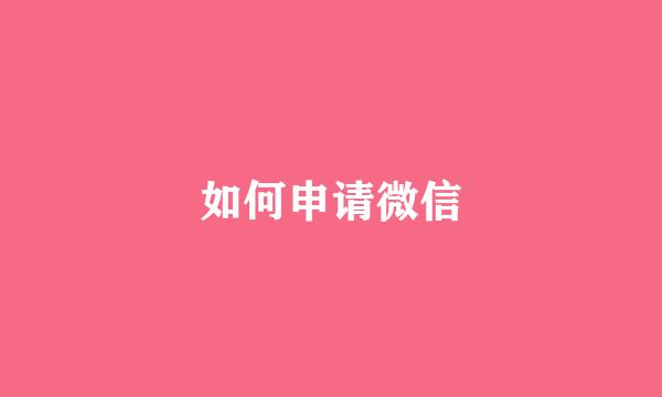 如何申请微信