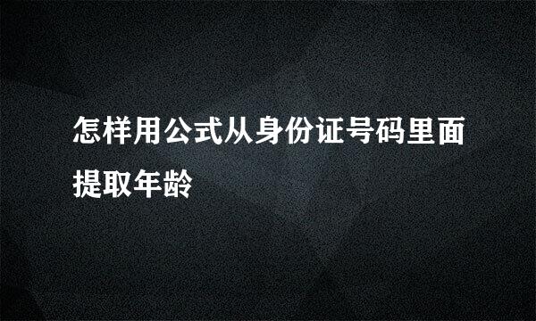 怎样用公式从身份证号码里面提取年龄