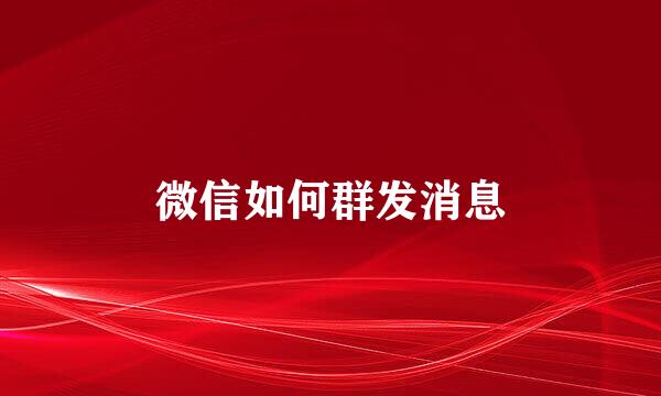 微信如何群发消息