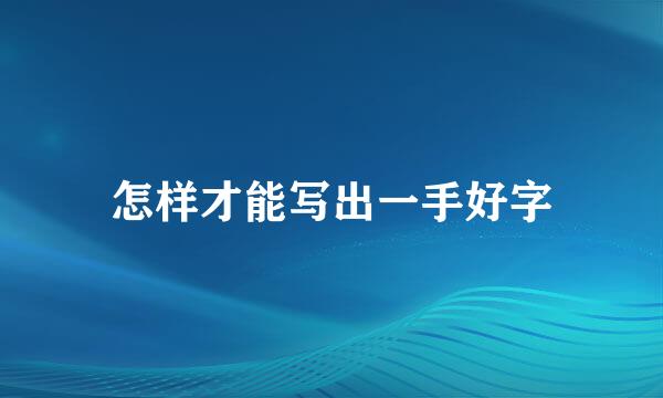 怎样才能写出一手好字