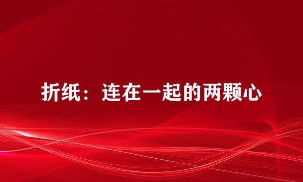 折纸：连在一起的两颗心