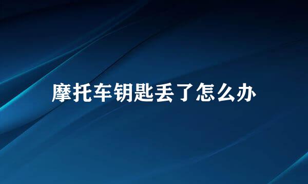 摩托车钥匙丢了怎么办