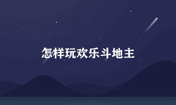 怎样玩欢乐斗地主